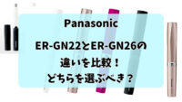パナソニックER-GN22とER-GN26の違いを比較した画像。スペックや価格の違いを解説。